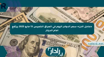 «عاجل الآن» سعر الدولار اليوم في العراق الخميس 15 مايو 2025 يرتفع أمام الدينار